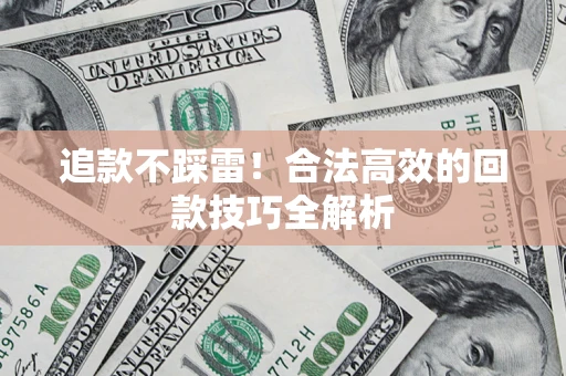 武汉追款不踩雷!合法高效的回款技巧全解析 武汉追款不踩雷!合法高效的回款技巧全解析